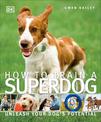 How To Train A Superdog: Unleash Your Dog's Potential