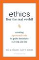 Ethics for the Real World: Creating a Personal Code to Guide Decisions in Work and Life