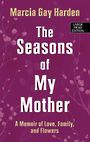 The Seasons of My Mother: A Memoir of Love, Family and Flowers (Large Print)