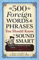 500 Foreign Words & Phrases You Should Know to Sound Smart: Terms to Demonstrate Your Savoir Faire, Chutzpah, and Bravado