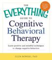 The Everything Guide to Cognitive Behavioral Therapy: Learn Positive and Mindful Techniques to Change Negative Behaviors