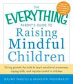 The Everything Parent's Guide to Raising Mindful Children: Giving Parents the Tools to Teach Emotional Awareness, Coping Skills,