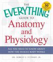 The Everything Guide to Anatomy and Physiology: All You Need to Know about How the Human Body Works