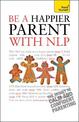 Be a Happier Parent with NLP: Practical guidance and neurolinguistic programming techniques for fulfilling, confident parenting