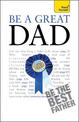 Be a Great Dad: A practical guide to confident fatherhood for dads old and new