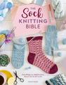 The Sock Knitting Bible: Everything you need to know about how to knit socks