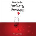 How to Be Perfectly Unhappy