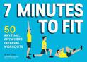 7 Minutes to Fit: 50 Anytime, Anywhere Interval Workouts