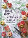 Smoke, Roots, Mountain, Harvest: Recipes + Stories From My Appalachian Home