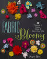 Fabric Blooms: 42 Flowers to Make, Wear & Adorn Your Life