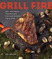 Grill Fire: 100+ Recipes & Techniques for Mastering the Flame