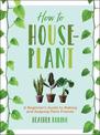 How to Houseplant: A Beginner's Guide to Making and Keeping Plant Friends