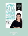 Kill Your Mortgage and Sort Your Retirement: The go-to guide for getting ahead (NZ Author/Topic) (Large Print)