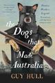 The Dogs that Made Australia: The Story of the Dogs that Brought about Australia's Transformation from Starving Colony to Pastor