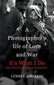 It's What I Do: A Photographer's Life of Love and War