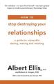 How to Stop Destroying Your Relationships: A Guide to Enjoyable Dating, Mating and Relating