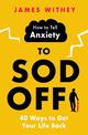 How to Tell Anxiety to Sod Off: 40 Ways to Get Your Life Back