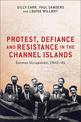 Protest, Defiance and Resistance in the Channel Islands: German Occupation, 1940-45