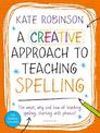 A Creative Approach to Teaching Spelling: The what, why and how of teaching spelling, starting with phonics