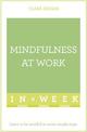 Mindfulness At Work In A Week: Learn To Be Mindful In Seven Simple Steps