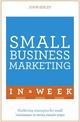 Small Business Marketing In A Week: Marketing Strategies For Small Businesses In Seven Simple Steps