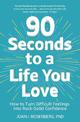 90 Seconds to a Life You Love: How to Turn Difficult Feelings into Rock-Solid Confidence