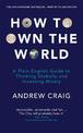 How to Own the World: A Plain English Guide to Thinking Globally and Investing Wisely: The new edition of the life-changing pers