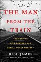 The Man from the Train: The Solving of a Century-Old Serial Killer Mystery