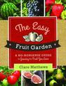 The Easy Fruit Garden: A No-Nonsense Guide to Growing the Fruit You Love