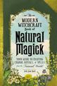 The Modern Witchcraft Book of Natural Magick: Your Guide to Crafting Charms, Rituals, and Spells from the Natural World