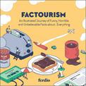 Factourism: An Illustrated Journey of Funny, Horrible, and Unbelievable Facts about...Everything