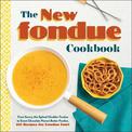 The New Fondue Cookbook: From Savory Ale-Spiked Cheddar Fondue to Sweet Chocolate Peanut Butter Fondue, 100 Recipes for Fondue F