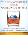 The Connoisseur's Guide to Worldwide Spirits: Selecting and Savoring Whiskey, Vodka, Scotch, Rum, Tequila . . . and Everything E