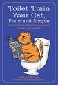 Toilet Train Your Cat, Plain and Simple: An Incredible, Practical, Foolproof Guide to #1 and #2