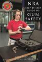 The NRA Step-by-Step Guide to Gun Safety: How to Care For, Use, and Store Your Firearms