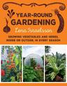 Year-Round Gardening: Growing Vegetables and Herbs, Inside or Outside, in Every Season