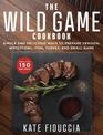 The Wild Game Cookbook: Simple and Delicious Ways to Prepare Venison, Waterfowl, Fish, Turkey, and Small Game