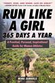 Run Like a Girl 365 Days a Year: A Practical, Personal, Inspirational Guide for Women Athletes