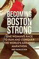 Becoming Boston Strong: One Woman's Race to Run and Conquer the World's Greatest Marathon