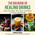 The Big Book of Healing Drinks: Juices, Smoothies, Teas, Tonics, and Elixirs to Cleanse and Detoxify