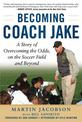 Becoming Coach Jake: A Story of Overcoming the Odds, on the Soccer Field and Beyond