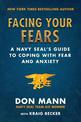 Facing Your Fears: A Navy SEAL's Guide to Coping With Fear and Anxiety