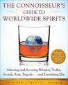 The Connoisseur's Guide to Worldwide Spirits: Selecting and Savoring Whiskey, Vodka, Scotch, Rum, Tequila . . . and Everything E