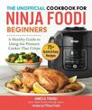 The Unofficial Cookbook for Ninja Foodi Beginners: A Healthy Guide to Using the Pressure Cooker That Crisps