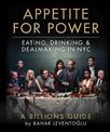 Appetite for Power: Eating, Drinking & Dealmaking in NYC: A Billions Guide