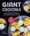 Giant Cocktails: Party Drinks, Punch Bowls, and Other Beverages to Share-25 Delicious Recipes Perfect for Groups