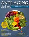 Anti-Aging Dishes from Around the World: Recipes to Boost Immunity, Improve Skin, Promote Longevity, Lower Inflammation, and Det