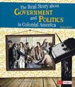 Real Story About Government and Politics in Colonial America (Life in the American Colonies)