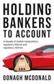 Holding Bankers to Account: A Decade of Market Manipulation, Regulatory Failures and Regulatory Reforms