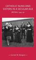 Catholic Nuns and Sisters in a Secular Age: Britain, 1945-90